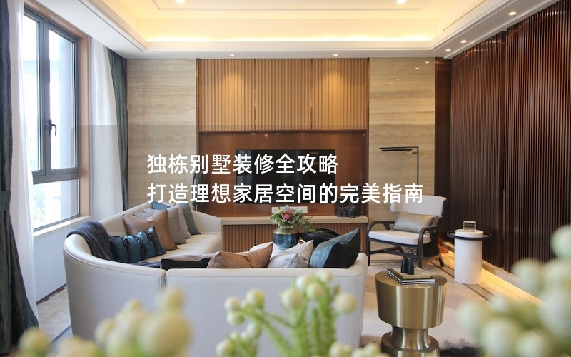 獨(dú)棟別墅裝修全攻略 打造理想家居空間的完美指南 獨(dú)棟別墅裝修全攻略 打造理想家居空間的完美指南